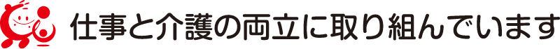 仕事と介護の両立に取り組んでいます
